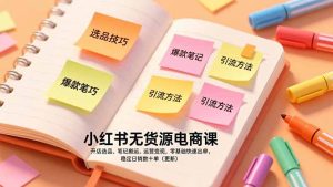 小红书无货源电商课，开店选品、笔记搬运、运营变现，零基础快速出单，稳定日销数十单(更新-游客之家