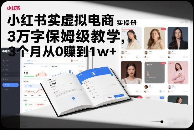 小红书虚拟电商实操手册，3万字保姆级教学，3个月从0賺到1w+-游客之家
