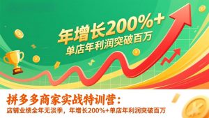 拼多多商家实战特训营：店铺业绩全年无淡季，年增长200%+单店年利润突破百万(26年1月更新-游客之家