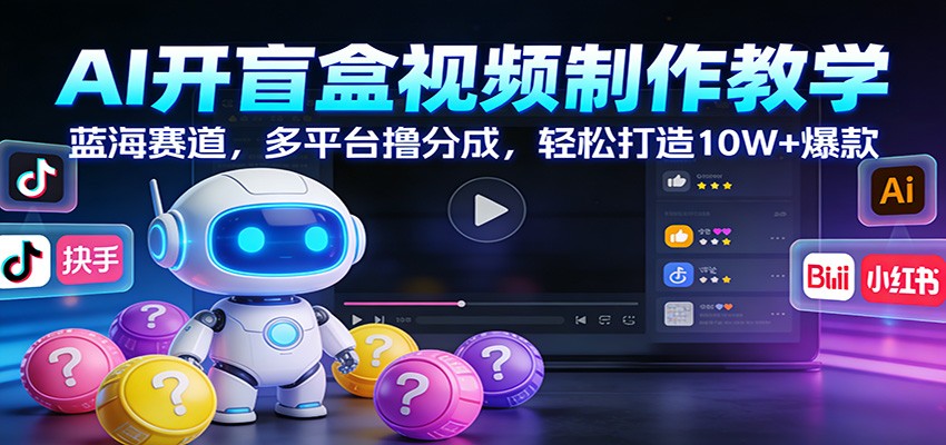AI开盲盒视频制作教学：蓝海赛道，多平台撸分成，轻松打造10W+爆款-游客之家