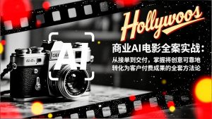 商业AI电影全案实战：从接单到交付，掌握将创意可靠地转化为客户付费成果的全套方法论-游客之家