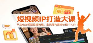 短视频IP打造大课：从定位变现到拍摄剪辑，全流程构建高价值个人IP-游客之家