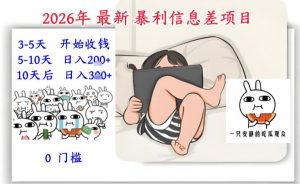 2026年最新暴利信息差项目：3-5天开始收米，10天后稳定3张，0门槛，每天两三个小时搞定-游客之家