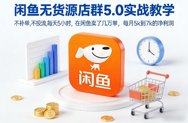 闲鱼无货源店群5.0实战教学，不补单，不投流，每天5小时，在闲鱼卖了几万单，每月5k到7k的净利润-游客之家