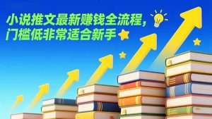 小说推文最新赚钱全流程，门槛低非常适合新手-游客之家