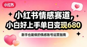 小红书情感赛道，抓准女性情绪刚需，小白好上手单日变现680-游客之家