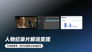 人物纪录片解说变现，全流程教学，新手也能独立快速起号-游客之家