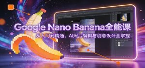 Google Nano Banana全能课：从入门到精通，AI照片编辑与创意设计全掌握-游客之家