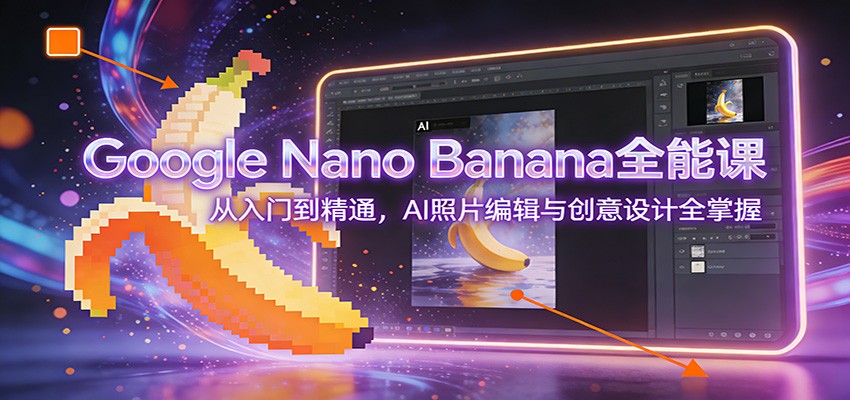 Google Nano Banana全能课：从入门到精通，AI照片编辑与创意设计全掌握-游客之家