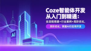 Coze智能体开发从入门到精通:全流程搭建+行业案例+高阶优化,掌握AI应用开发-游客之家