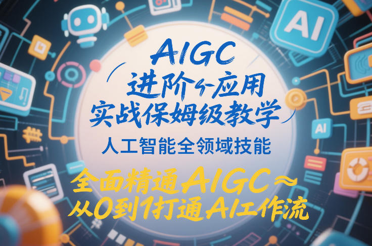 AIGC进阶应用实战保姆级教学，人工智能全领域技能，全面精通AIGC从0到1打通AI工作流-游客之家
