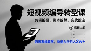 短视频编导转型课，剪辑拍摄、脚本拆解、实战投流，四周系统教学，快速入行月入2w+-游客之家
