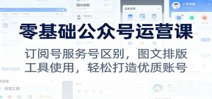 零基础公众号运营课：订阅号服务号区别，图文排版，工具使用，轻松打造优质账号-游客之家