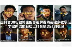 抖音30粉丝博主的影视解说精选独家教学，学完你也能轻松上抖音精选计划变现-游客之家