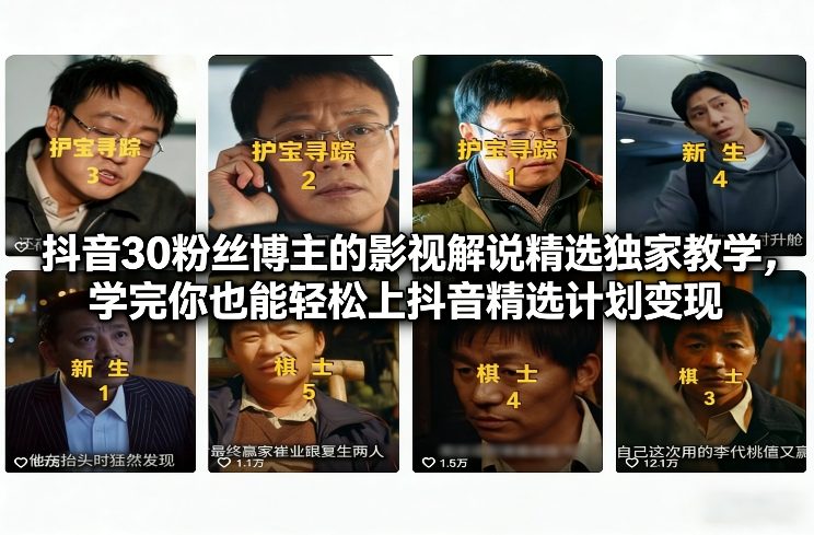 抖音30粉丝博主的影视解说精选独家教学，学完你也能轻松上抖音精选计划变现-游客之家