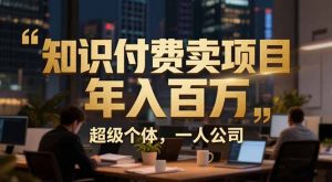 从0到年入百万：超级个体实战心得公开，个人IP×精准引流×成交系统全拆解-游客之家