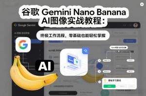 谷歌Gemini Nano Banana AI图像实战教程：终极工作流程，零基础也能轻松掌握-游客之家