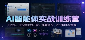 AI智能体实战训练营：Coze、Dify双平台开发，视频创作、办公助手全覆盖-游客之家