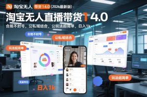 淘宝无人直播带货14.0(2026最新版)：合规不封号，公私域结合，玩法超简单，日入1k+【揭秘】-游客之家