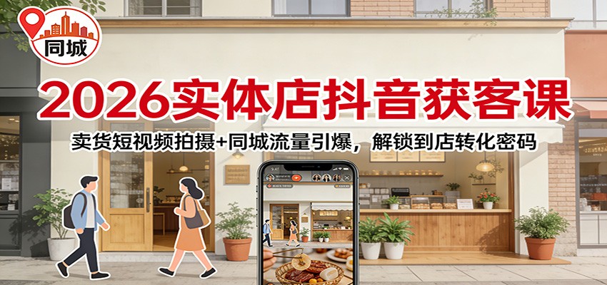 2026实体店抖音获客：卖货短视频拍摄+同城流量引爆，解锁到店转化密码-游客之家