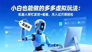小白也能做的多多虚拟玩法：机器人帮忙发货+客服，月入过万很轻松-游客之家