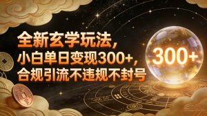 全新玄学玩法，小白单日变现3张+，合规引流不违规不封号-游客之家