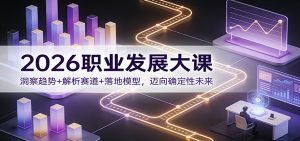 2026职业发展大课：洞察趋势+解析赛道+落地模型，迈向确定性未来-游客之家