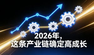 付费文章:2026年,这条产业链确定高成长-游客之家