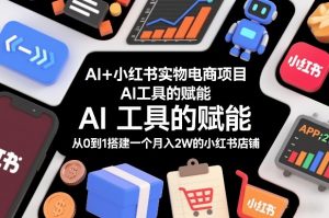 AI+小红书实物电商项目，AI工具的赋能，从0到1搭建一个月入2W的小红书店铺-游客之家