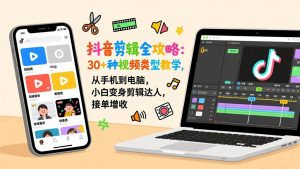 抖音剪辑全攻略：30+种视频类型教学，从手机到电脑，小白变身剪辑达人，接单增收-游客之家