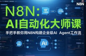 AI自动化大师课：手把手教你用N8N构建企业级AI Agent工作流-游客之家