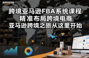 跨境亚马逊FBA系统课程，精准布局跨境电商，亚马逊跨境之旅从这里开始-游客之家