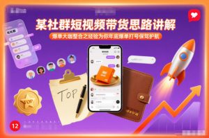 某社群短视频带货思路讲解,爆单大咖整合之经验为你年底爆单打号保驾护航-游客之家