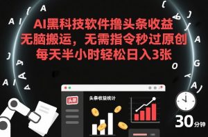 AI黑科技软件撸头条收益，无脑搬运，无需指令秒过原创，每天半小时轻松日入3张【揭秘】-游客之家