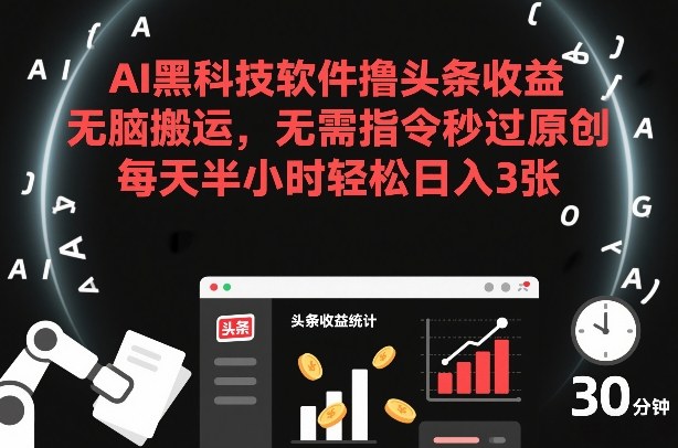 AI黑科技软件撸头条收益，无脑搬运，无需指令秒过原创，每天半小时轻松日入3张【揭秘】-游客之家