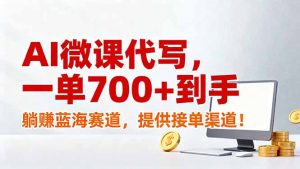 AI微课代写，一单700+到手，躺赚蓝海赛道，提供接单渠道！-游客之家