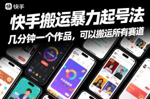 快手搬运暴力起号法，几分钟一个作品，手机就能做，可以搬运所有赛道-游客之家