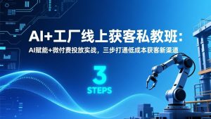 AI+工厂线上获客私教班：AI赋能+微付费投放实战，三步打通低成本获客新渠道-游客之家