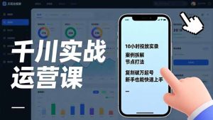 千川实战运营课，10小时投放实录、案例拆解、节点打法，复刻破万起号，新手也能快速上手-游客之家