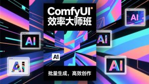 ComfyUI效率大师班：工作流搭建，批量生成，将个人AI出图效率提升5-10倍，月接单收入1-3万-游客之家
