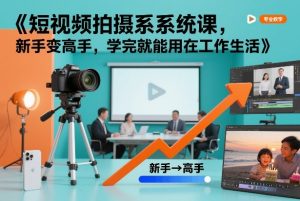 短视频拍摄系统课，新手变高手，学完就能用在工作生活-游客之家