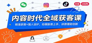 内容时代全域获客课：精准获客+强人设IP，给模版易上手、讲原理助创新-游客之家