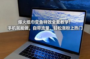 爆火纸巾变鱼特效全套教学！手机就能做，自带流量，轻松涨粉上热门-游客之家