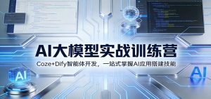 AI大模型实战训练营：Coze+Dify智能体开发，一站式掌握AI应用搭建技能-游客之家