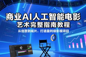 商业AI人工智能电影制作的艺术完整指南教程，从创意到成片，打造盈利级影视项目-游客之家