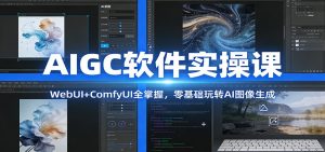 AIGC软件实操课:WebUI+ComfyUI全掌握,零基础玩转AI图像生成-游客之家