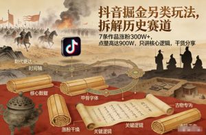 抖音掘金另类玩法，拆解历史赛道，7条作品涨粉300W+，点赞量高达900W，只讲核心逻辑，干货分享-游客之家