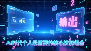 付费文章：AI时代个人最重要的核心技能组合：“输出能力”和“搜索能力”-游客之家