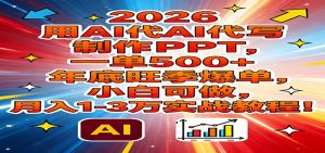 2026用AI代写制作PPT，一单500+，年底旺季爆单，小白可做，月入1-3万实战教程-游客之家
