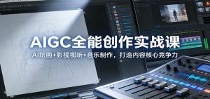 AIGC全能创作实战课：AI绘画+影视视听+音乐制作，打造内容核心竞争力-游客之家